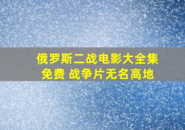 俄罗斯二战电影大全集免费 战争片无名高地